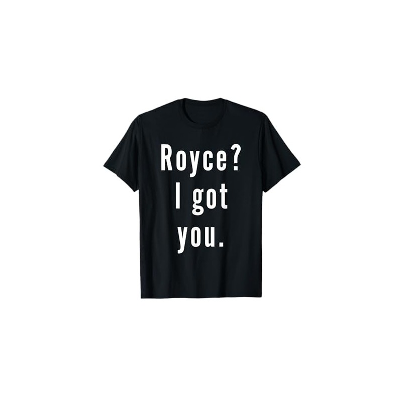 Royce? I.Got.You. T-Shirt