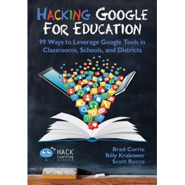 Hacking Google for Education: 99 Ways to Leverage Google Tools in Classrooms, Schools, and Districts: 11