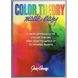 Color Theory Made Easy: A New Approach to Color Theory and How to Apply it to Mixing Paints