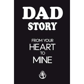 Dad Story, From Your Heart to Mine: A Father's Legacy of Love and Heartfelt Family Stories - A Guided Journal for Fathers to Share Life Memories