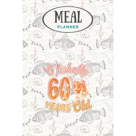 Meal Planner - 60 Years Old Fishing Gift 60th Birthday Cool Sixty Year Old: Track And Plan Your Meals Weekly (53 Week Food Planner / Journal / ... List, Meal Prep And Planning Grocery List