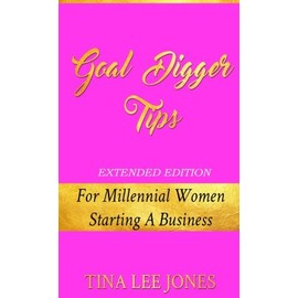 Goal Digger Tips [Extended Edition]: For Millennial Women Starting A Business
