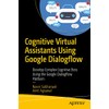 Cognitive Virtual Assistants Using Google Dialogflow: Develop Complex Cognitive Bots