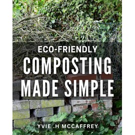 Eco-Friendly Composting Made Simple: The Ultimate Guide to Sustainable Living through Composting Techniques