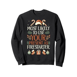 Most Likely To Use Your Present As Firestarter - Funny Xmas Sweatshirt
