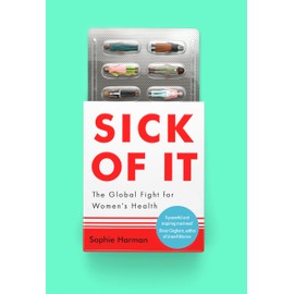 Sick of It: The Global Fight for Women's Health - 'Powerful and inspiring' Elinor Cleghorn, author of Unwell Women