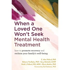 When a Loved One Won't Seek Mental Health Treatment: How to Promote Recovery and Reclaim Your Family's Well-Being