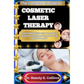 THE COMPLETE GUIDE TO COSMETIC LASER THERAPY: Achieve Radiant Skin with Safe, Effective Techniques for Rejuvenation, Resurfacing, and Hair Removal