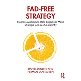 Fad-Free Strategy: Rigorous Methods to Help Executives Make Strategic Choices Confidently