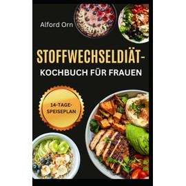 STOFFWECHSELDIÄT-KOCHBUCH FÜR FRAUEN: Einfach zuzubereitende Rezepte zur Fettverbrennung, Stoffwechselankurbelung, Hormonbalance und Gewichtsabnahme