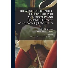 The Assult of Brigadier-General Richard Montgomery and Colonel Benedict Arnold on Quebec in 1775 [microform]: a Red Letter Day in the Annals of Canada