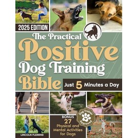 The Practical Positive Dog Training Bible: Proven Step-by-Step Solutions to Calm, Manage, and Rehabilitate Aggressive, Reactive, and Anxious Dogs—Without Hiring Expensive Trainers