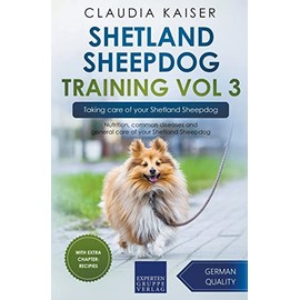 Shetland Sheepdog Training Vol 3 – Taking care of your Shetland Sheepdog: Nutrition, common diseases and general care of your Shetland Sheepdog