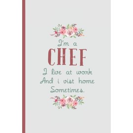 I'm a Chef I Live At Work – Notebook & Journal: Funny Chef Gifts for Women Great Ideas for Chef s Graduation Appreciation Thank Gag Gifts for Women Men Dad Mom Cooking school