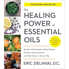 The Healing Power of Essential Oils: Soothe Inflammation, Boost Mood, Prevent Autoimmunity, and Feel Great in Every Way