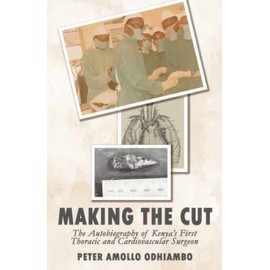 Making the Cut: The Autobiography of Kenya's First Thoracic and Cardiovascular Surgeon