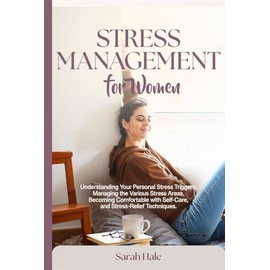 Stress Management for Women: Understanding Your Personal Stress Triggers, Managing the Various Stress Areas, Becoming Comfortable with Self-Care and Stress-Relief Techniques (Women's Topics)