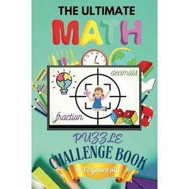 THE ULTIMATE Math Puzzle Challenge Book for 8-12 years old: A Fun Way of Mastering Math from Easy to Challenging Level through of Puzzles, Stories, and Games