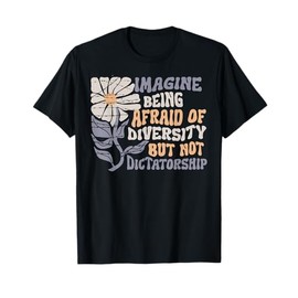 Imagine Being Scared Of Diversity But Not Dictatorship T-Shirt