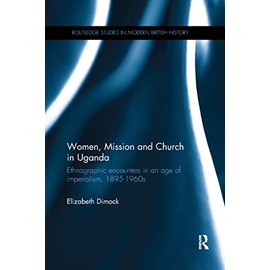 Women, Mission and Church in Uganda: Ethnographic encounters in an age of imperialism, 1895-1960s (Routledge Studies in Modern British History)