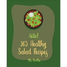 Hello! 365 Healthy Salad Recipes: Best Healthy Salad Cookbook Ever For Beginners [Root Vegetable Cookbook, Roasted Vegetable Cookbook, Summer Salad Book, Crab Salad Recipe, Coleslaw Cookbook] [Book 1]