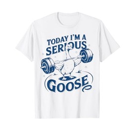 Today I'm a serious goose Gym Pump Cover Weightlifting T-Shirt