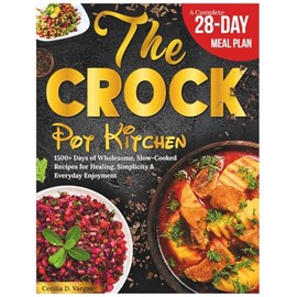 The Crock Pot Kitchen: 1500+ Days of Wholesome, Slow-Cooked Recipes for Healing, Simplicity & Everyday Enjoyment – Low-Fat, Anti-Inflammatory Meals Made Easy