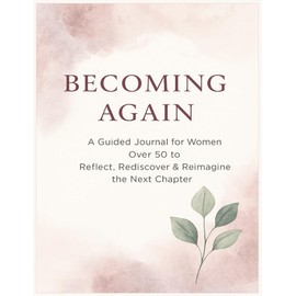 Becoming Again: A Guided Journal for Women Over 50 to Reflect, Rediscover, and Reimagine the Next Chapter | 8.5 x 11 inches, 87 pages