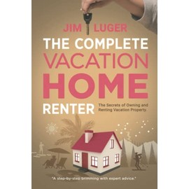 The Complete Vacation Home Renter: The Secrets of Owning and Renting Vacation Property