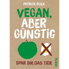 Vegan, aber günstig: Spar dir das Tier (Edition Kochen ohne Knochen)