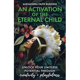 An Activation of the Eternal Child: Unlock Your Limitless Potential Through Creativity and Playfulness