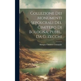 Collezione Dei Monumenti Sepolcrali Del Cimitero Di Bologna, Pubbl. Da G. Zecchi (Italian Edition)