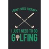 I Don't Need Therapy I Just Need To Go Golfing: