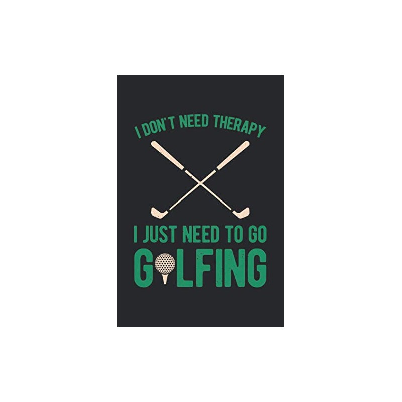 I Don't Need Therapy I Just Need To Go Golfing: