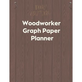 Woodworker Graph Paper Planner: Woodworker Planner Project Idea |Woodworking Notebook | Gifts For Woodworkers Men | Journal To Keep Record Of ... | Carpentry And Woodworking Graph Pape