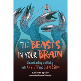The Beasts in Your Brain: Understanding and Living with Anxiety and Depression