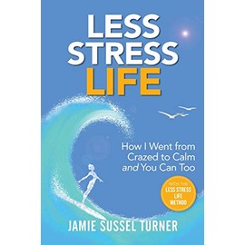 Less Stress Life: How I Went from Crazed to Calm and You Can Too