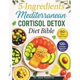 5-Ingredients Mediterranean Cortisol Detox Diet Bible: 60-Day Meal Plan to Restore Hormones, Calm Cortisol Naturally, Beat Burnout, and Thrive with Simple Recipes for Lasting Energy and Balance