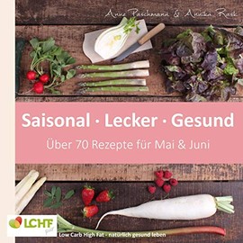 LCHF pur: Saisonal. Lecker. Gesund - Mai & Juni: Low Carb High Fat - natürlich gesund leben