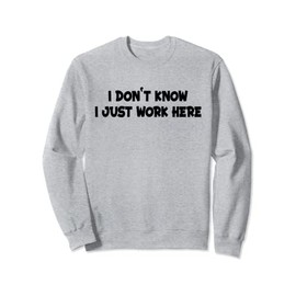I Don't Know I Just Work Here Sweatshirt