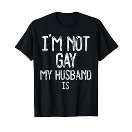 Im Not Gay My HUSBAND IS Funny Gag Gift Gay Married Couple T-Shirt