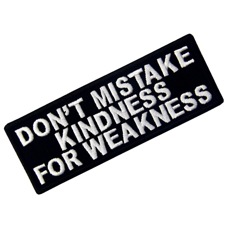 Don't Mistake My Kindness for Weakness Please don't mistake my