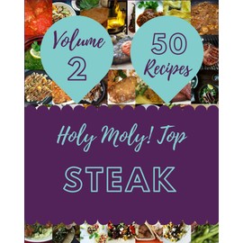 Holy Moly! Top 50 Steak Recipes Volume 2: Make Cooking at Home Easier with Steak Cookbook!