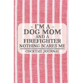 I'm a Dog Mom and a Firefighter Nothing Scares Me Cocktail Journal: Blank Cocktail Journal to Write in for Women, Bartenders, Drink and Alcohol Log, ... ... for Women, Wife, Mom, Aunt (6x9 120 page