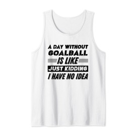 A Day Without Goalball Is Like I Have No Idea Tank Top