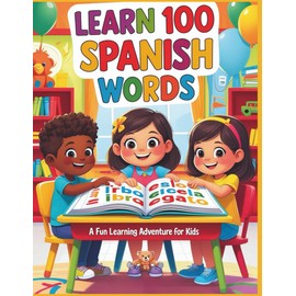 Learn 100 Spanish Words – A Fun Coloring Book: Color, Learn, and Speak – Spanish Vocabulary for Kids Made Fun and Easy!