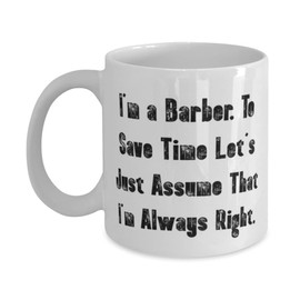 Unique Barber Gifts, I'm a Barber. To Save Time Let's Just Assume That I'm Always Right, Birthday 11oz 15oz Mug For Barber, Barber cup, Gift for barber, Barber mug, Barber cups