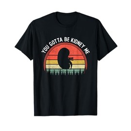 Dialysis Kidney Donor Transplant You Gotta Be Kidney Me T-Shirt