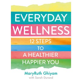Everyday Wellness: 12 Steps to a Healthier, Happier You