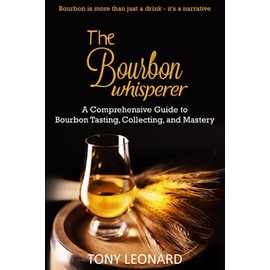 The Bourbon Whisperer: A Comprehensive Guide to Bourbon Tasting, Collecting, and Mastery